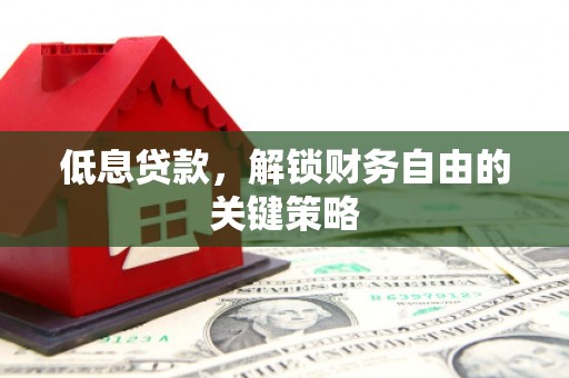 代县低息贷款，解锁财务自由的关键策略