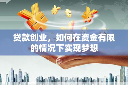 代县贷款创业，如何在资金有限的情况下实现梦想
