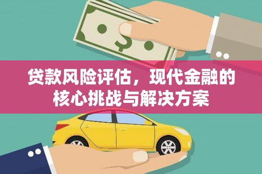 代县贷款风险评估，现代金融的核心挑战与解决方案