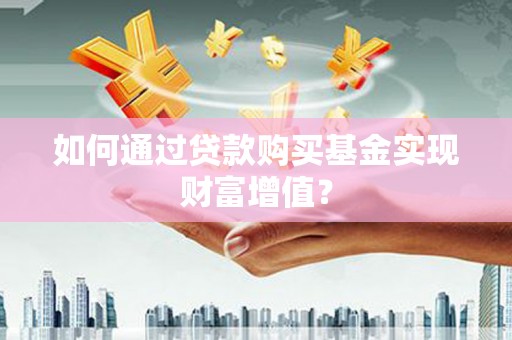 代县如何通过贷款购买基金实现财富增值？