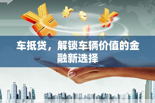 代县车抵贷，解锁车辆价值的金融新选择