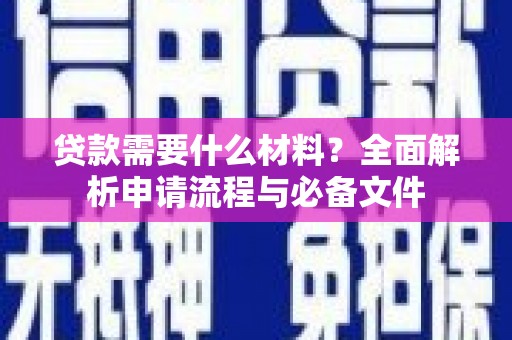 代县贷款需要什么材料？全面解析申请流程与必备文件