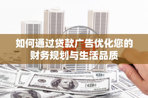 代县如何通过贷款广告优化您的财务规划与生活品质
