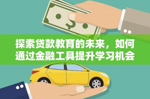 代县探索贷款教育的未来，如何通过金融工具提升学习机会