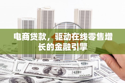 代县电商贷款，驱动在线零售增长的金融引擎
