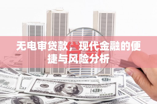 代县无电审贷款，现代金融的便捷与风险分析