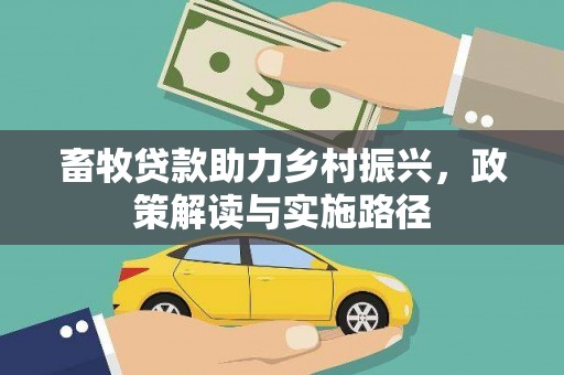 代县畜牧贷款助力乡村振兴，政策解读与实施路径