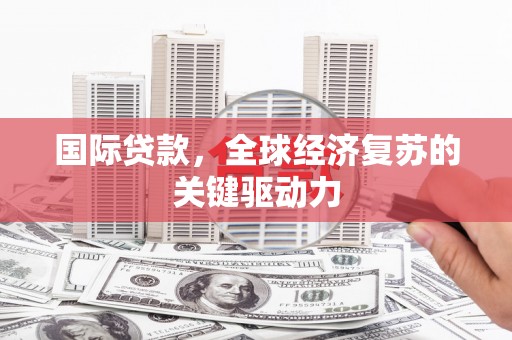 代县国际贷款，全球经济复苏的关键驱动力