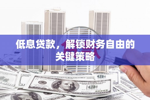 代县低息贷款，解锁财务自由的关键策略