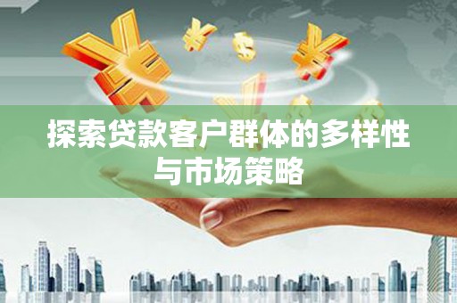代县探索贷款客户群体的多样性与市场策略
