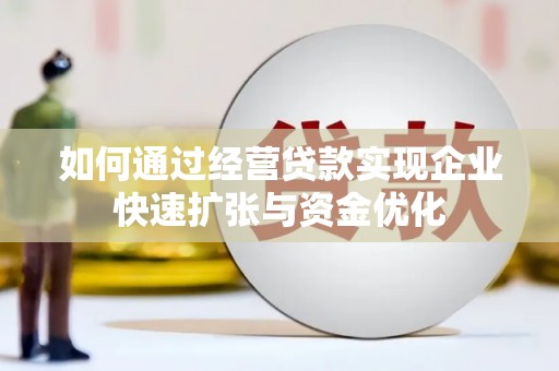 代县如何通过经营贷款实现企业快速扩张与资金优化