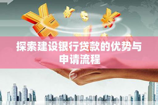 代县探索建设银行贷款的优势与申请流程