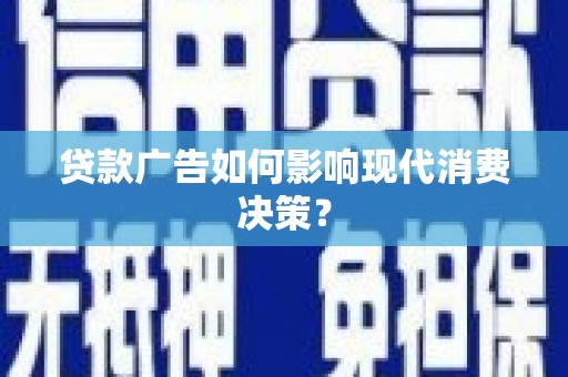 代县贷款广告如何影响现代消费决策？
