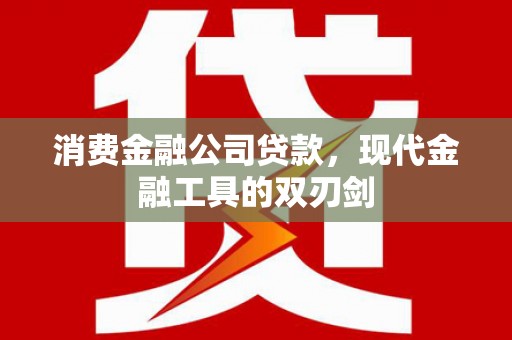 代县消费金融公司贷款，现代金融工具的双刃剑