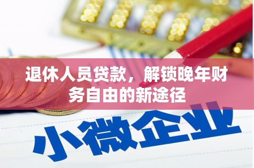 代县退休人员贷款，解锁晚年财务自由的新途径