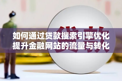代县如何通过贷款搜索引擎优化提升金融网站的流量与转化率