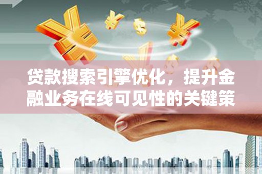 代县贷款搜索引擎优化，提升金融业务在线可见性的关键策略