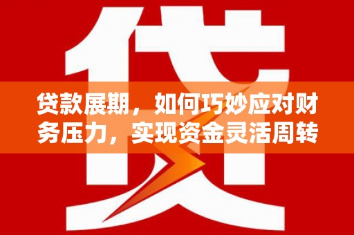 代县贷款展期，如何巧妙应对财务压力，实现资金灵活周转