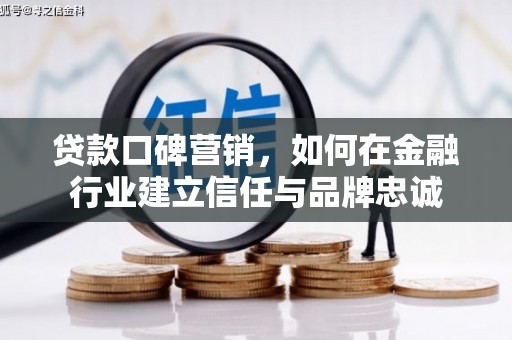 代县贷款口碑营销，如何在金融行业建立信任与品牌忠诚