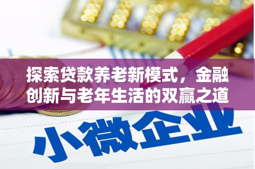 代县探索贷款养老新模式，金融创新与老年生活的双赢之道