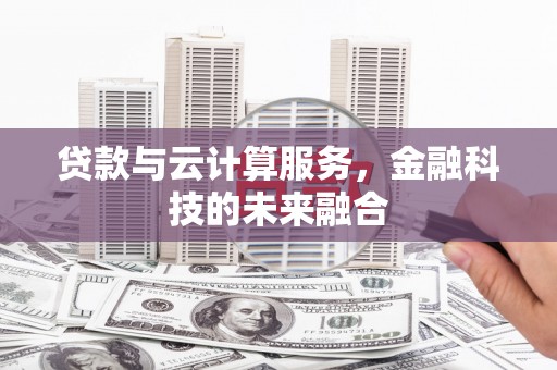 代县贷款与云计算服务，金融科技的未来融合
