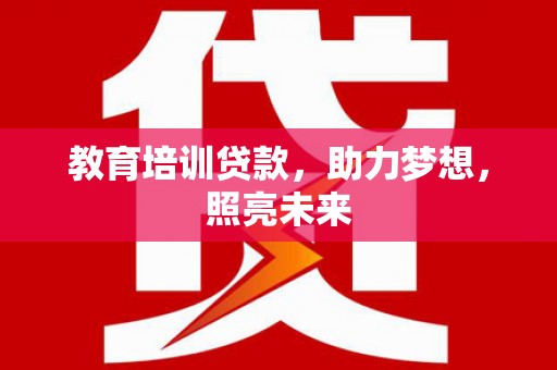 代县教育培训贷款，助力梦想，照亮未来