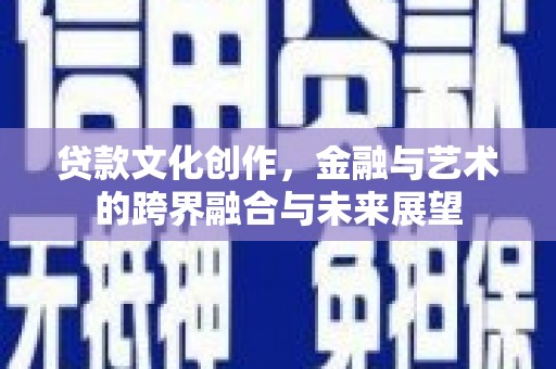 代县贷款文化创作，金融与艺术的跨界融合与未来展望
