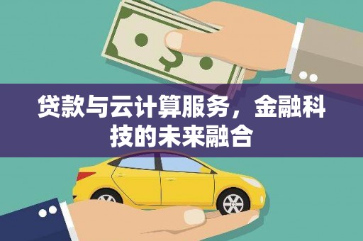 代县贷款与云计算服务，金融科技的未来融合