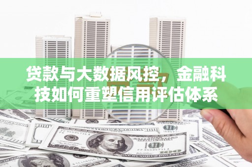 代县贷款与大数据风控，金融科技如何重塑信用评估体系