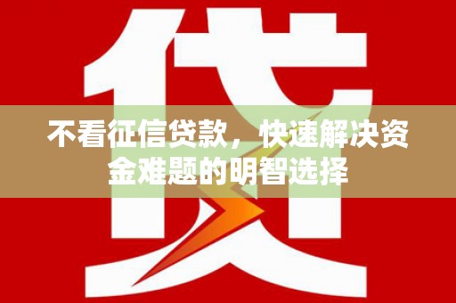代县不看征信贷款，快速解决资金难题的明智选择