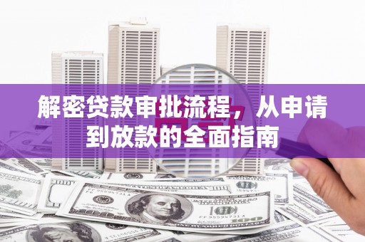 代县解密贷款审批流程，从申请到放款的全面指南