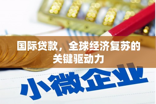 代县国际贷款，全球经济复苏的关键驱动力