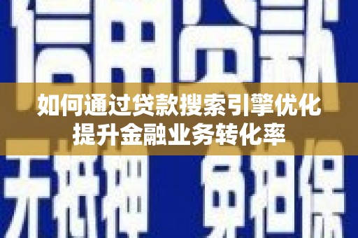 代县如何通过贷款搜索引擎优化提升金融业务转化率