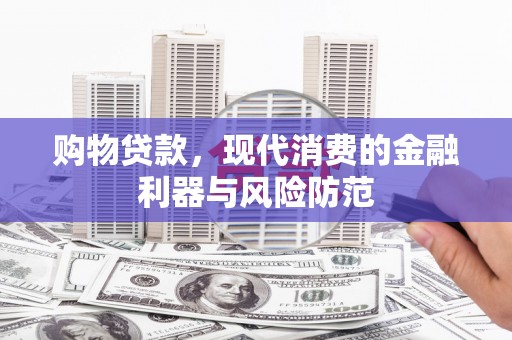 代县购物贷款，现代消费的金融利器与风险防范