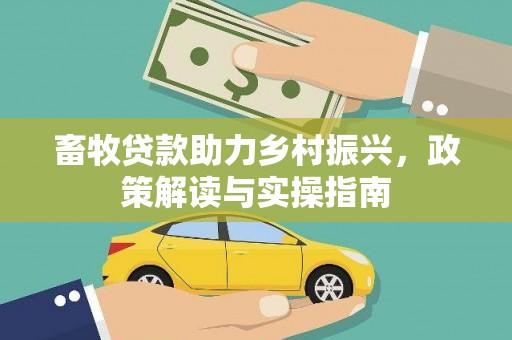 代县畜牧贷款助力乡村振兴，政策解读与实操指南
