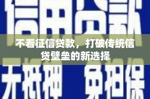 代县不看征信贷款，打破传统信贷壁垒的新选择