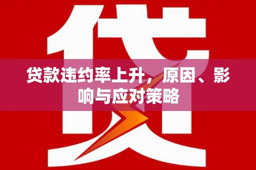代县贷款违约率上升，原因、影响与应对策略