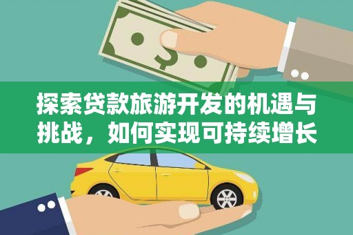 代县探索贷款旅游开发的机遇与挑战，如何实现可持续增长