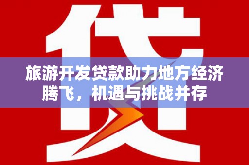 代县旅游开发贷款助力地方经济腾飞，机遇与挑战并存