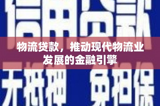 代县物流贷款，推动现代物流业发展的金融引擎