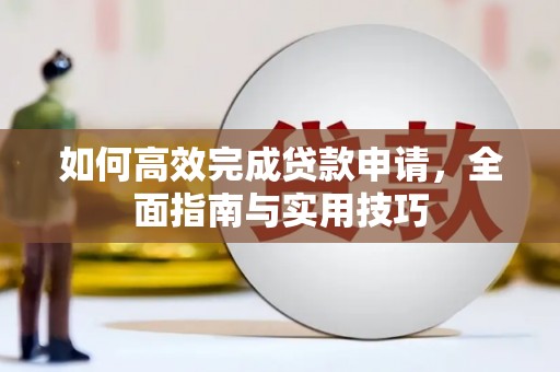 代县如何高效完成贷款申请，全面指南与实用技巧