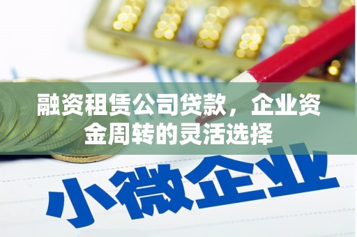 代县融资租赁公司贷款，企业资金周转的灵活选择
