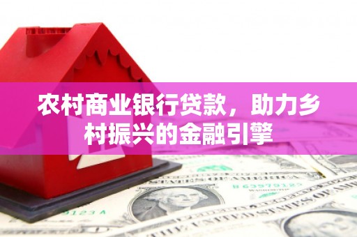 代县农村商业银行贷款，助力乡村振兴的金融引擎
