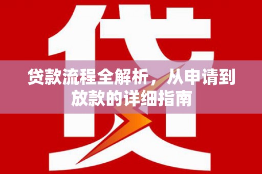代县贷款流程全解析，从申请到放款的详细指南