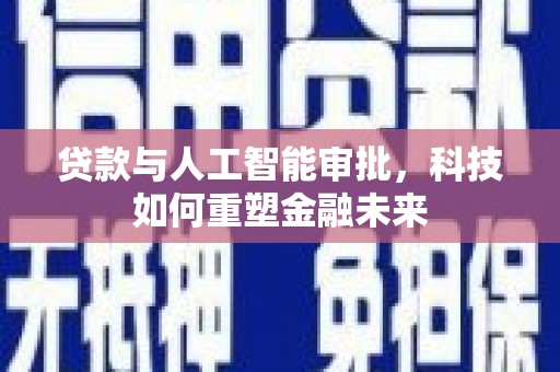 代县贷款与人工智能审批，科技如何重塑金融未来