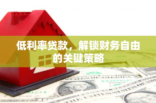 代县低利率贷款，解锁财务自由的关键策略