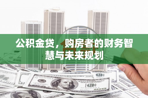 代县公积金贷，购房者的财务智慧与未来规划