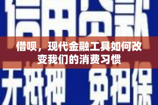代县借呗，现代金融工具如何改变我们的消费习惯