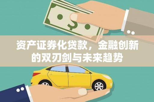 代县资产证券化贷款，金融创新的双刃剑与未来趋势