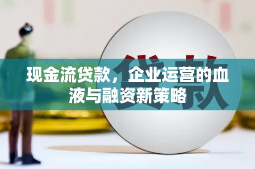代县现金流贷款，企业运营的血液与融资新策略